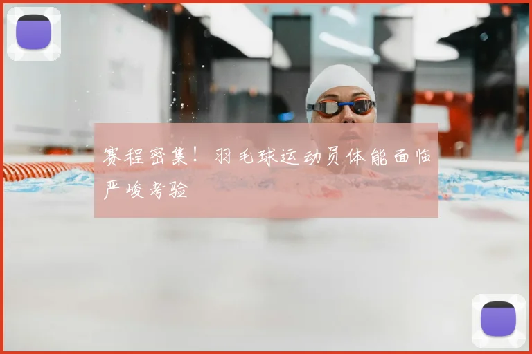 赛程密集!羽毛球运动员体能面临严峻考验