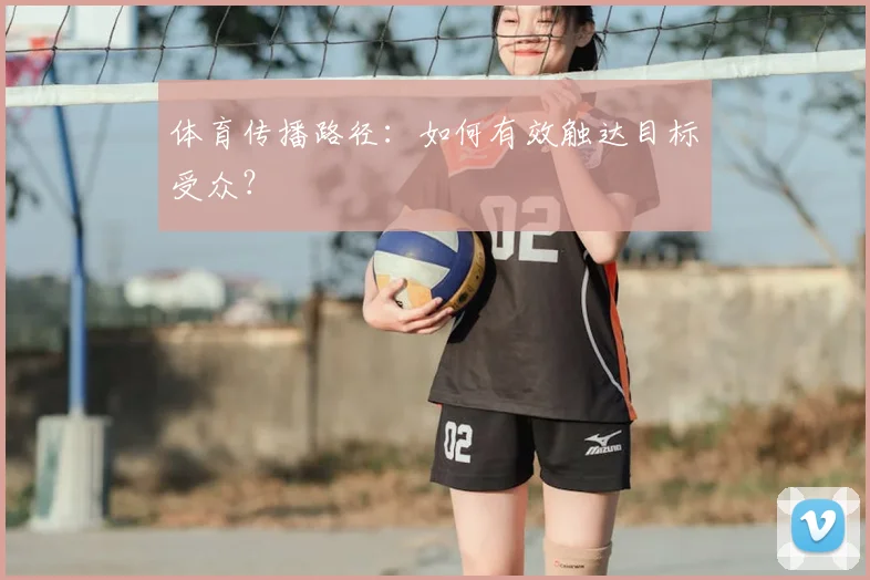 体育传播路径：如何有效触达目标受众？