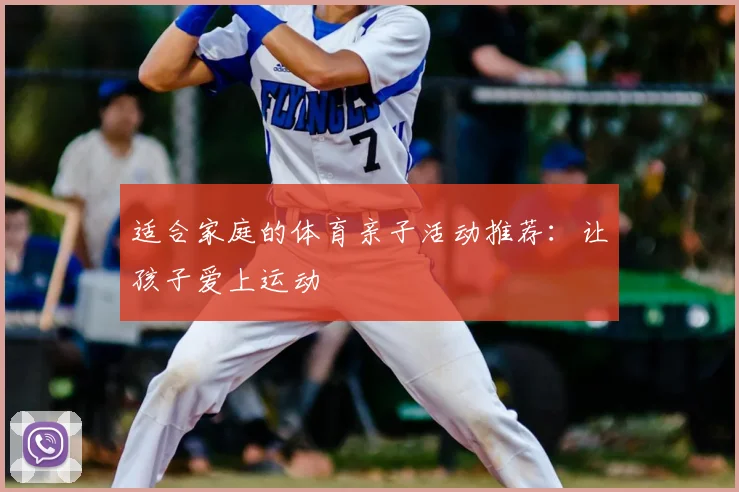 适合家庭的体育亲子活动推荐:让孩子爱上运动