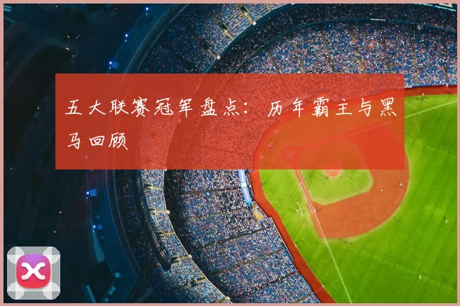 五大联赛冠军盘点：历年霸主与黑马回顾