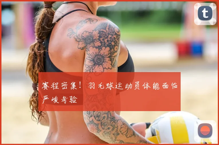 赛程密集!羽毛球运动员体能面临严峻考验