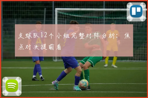 支球队12个小组完整对阵分析:焦点对决提前看