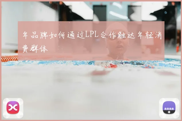 年品牌如何通过LPL合作触达年轻消费群体