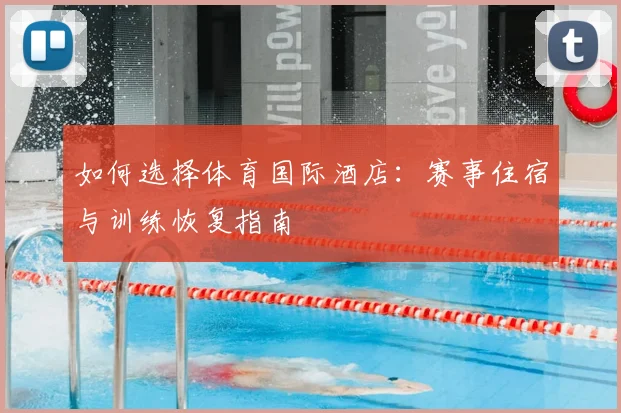 如何选择体育国际酒店：赛事住宿与训练恢复指南