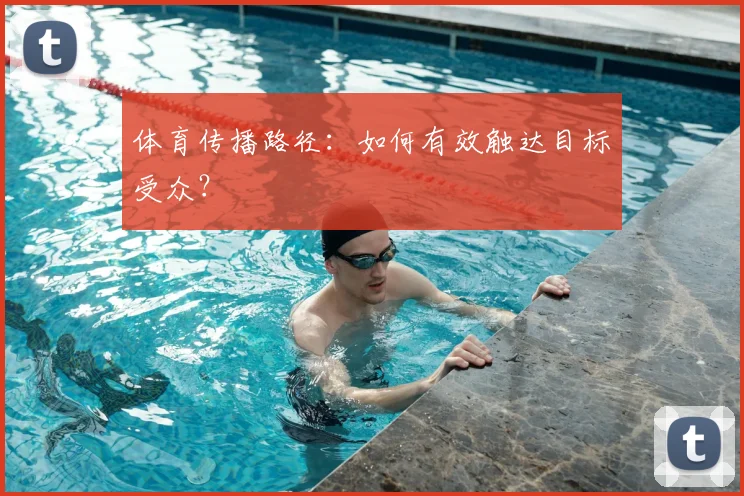 体育传播路径：如何有效触达目标受众？
